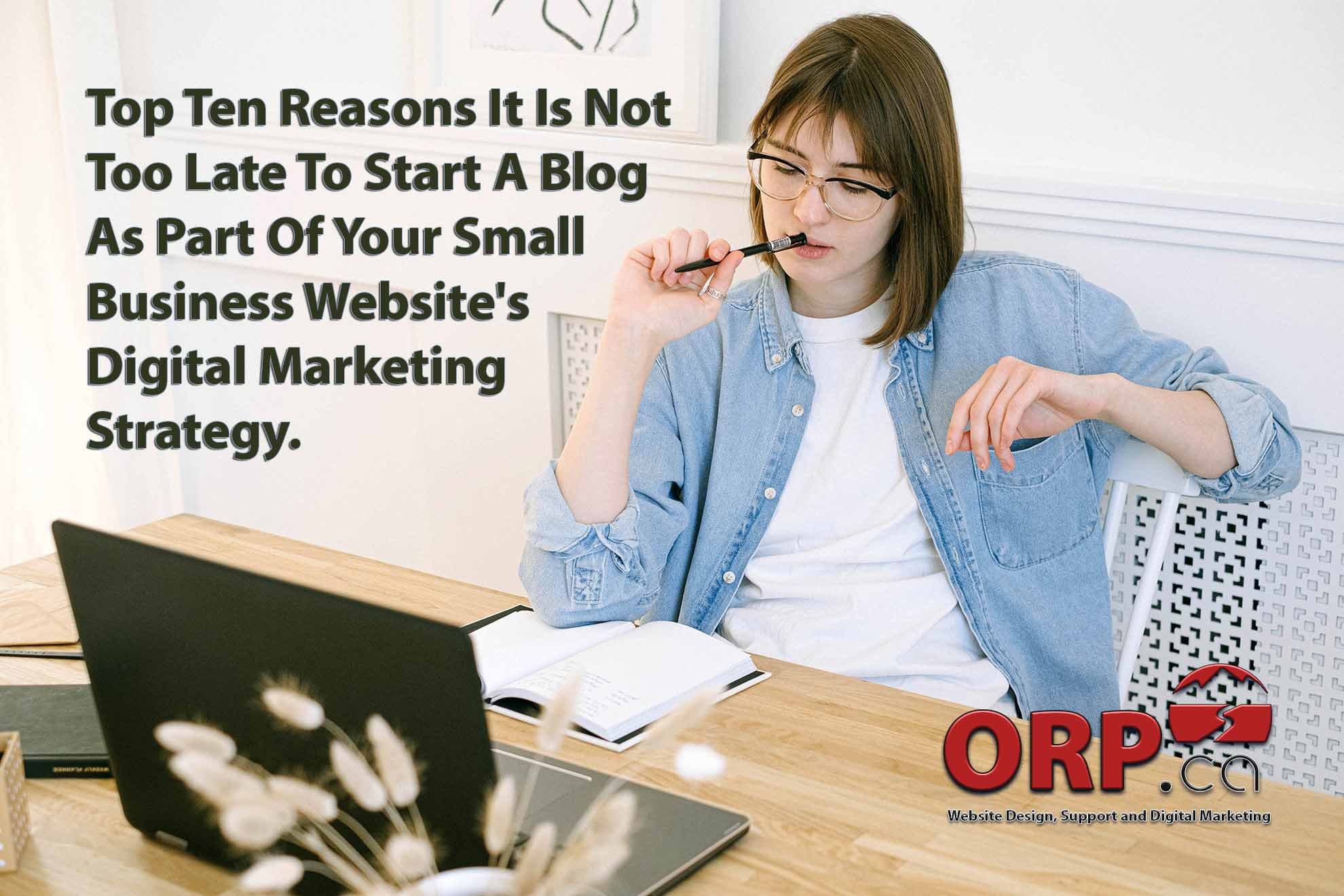 Top Ten Reasons It Is Not Too Late To Start A Blog As Part Of Your Small Business Websites Digital Marketing Strategy by ORP.ca Website and Digital Marketing Services for small Businesses and Business Professional