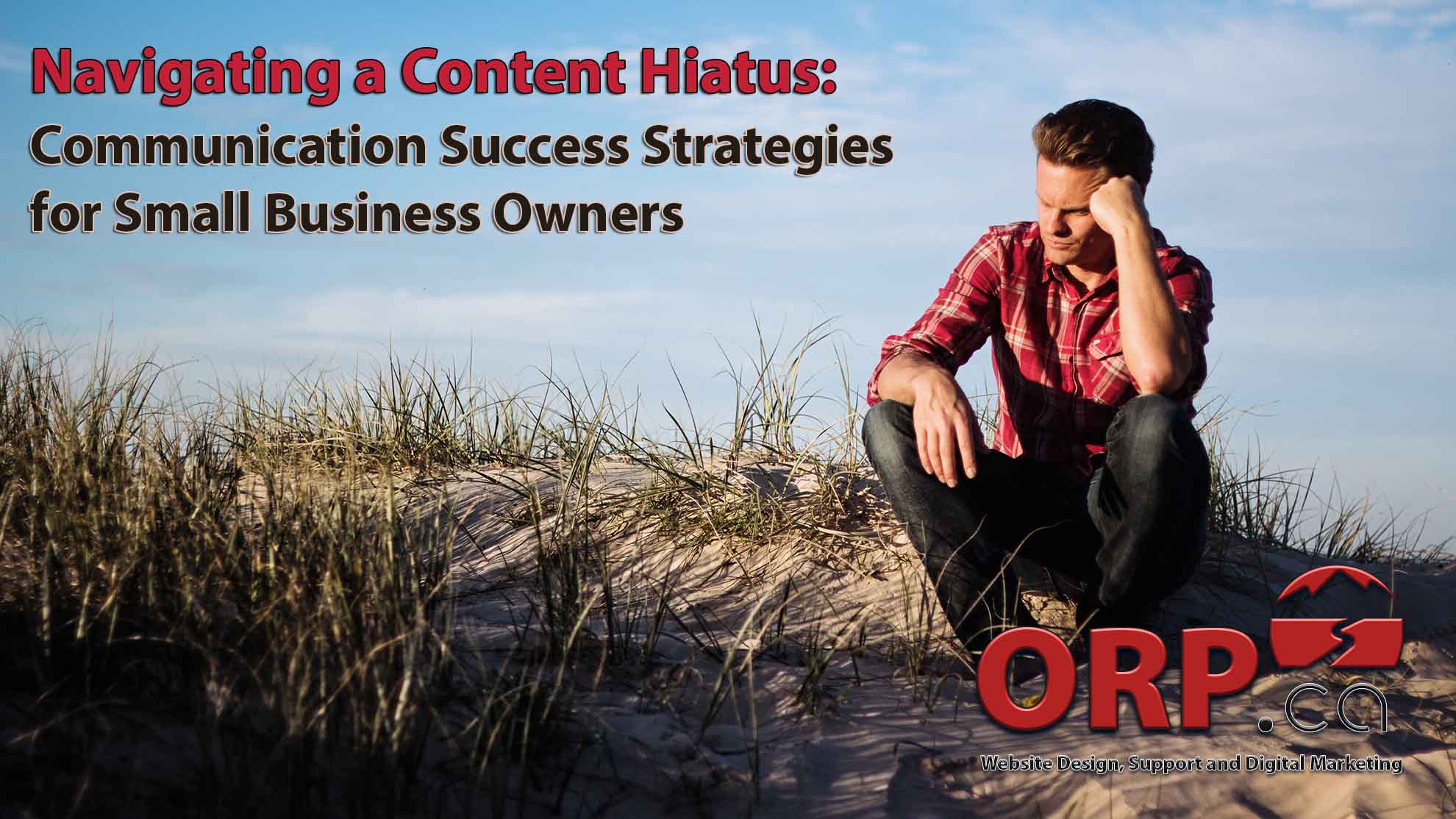 Navigating a Content Hiatus Communication Success Strategies for Small Business Owners - a small business content marketing blog article from ORP.ca - providing website design and development, small business digital marketing and consulting services since 2003
