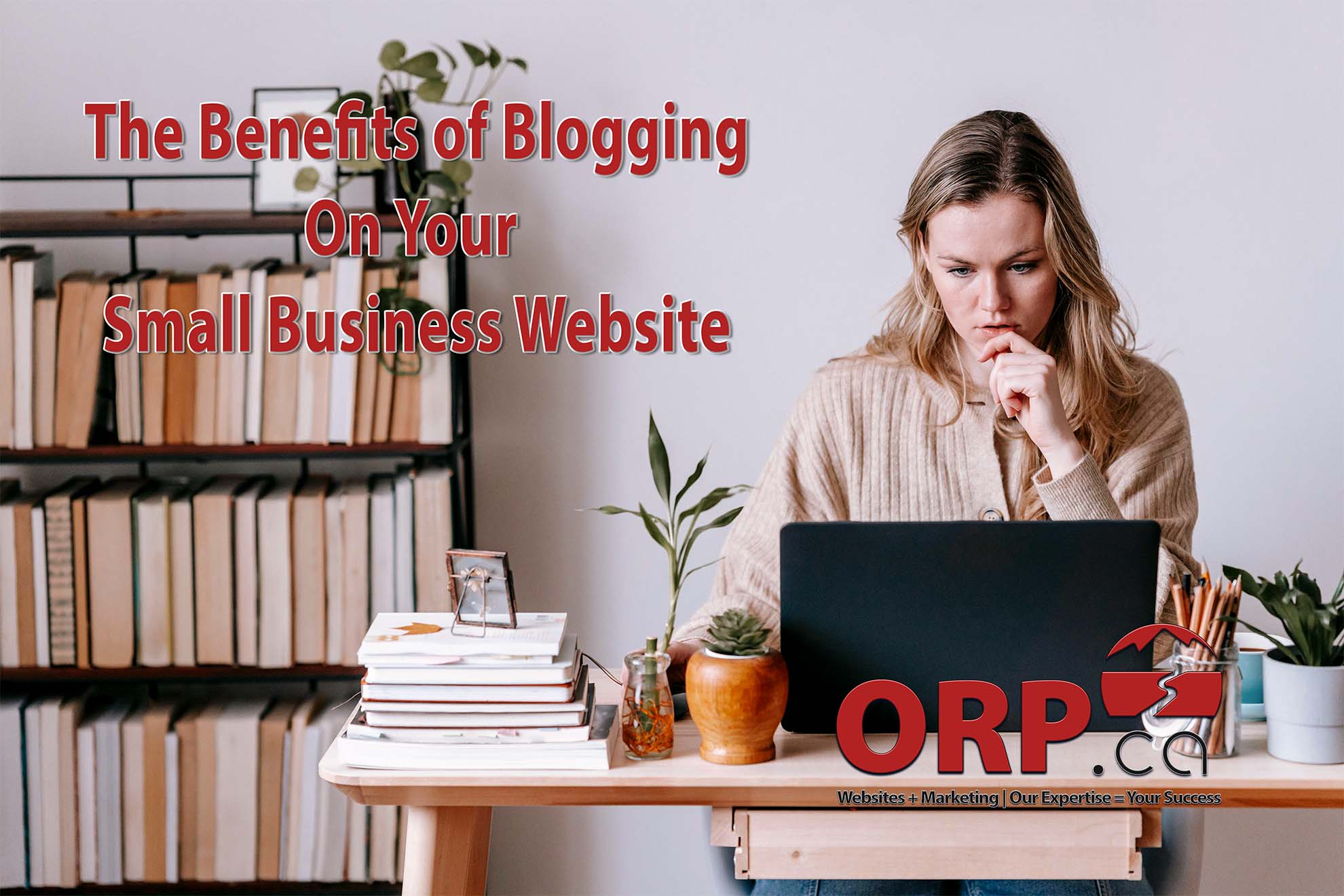 The Benefits of Blogging On Your Small Business Website -  - a small business website and content marketing article provided by the Team @ ORP.ca | Experienced Website Design and Development, Copywriting and Digital Marketing Services