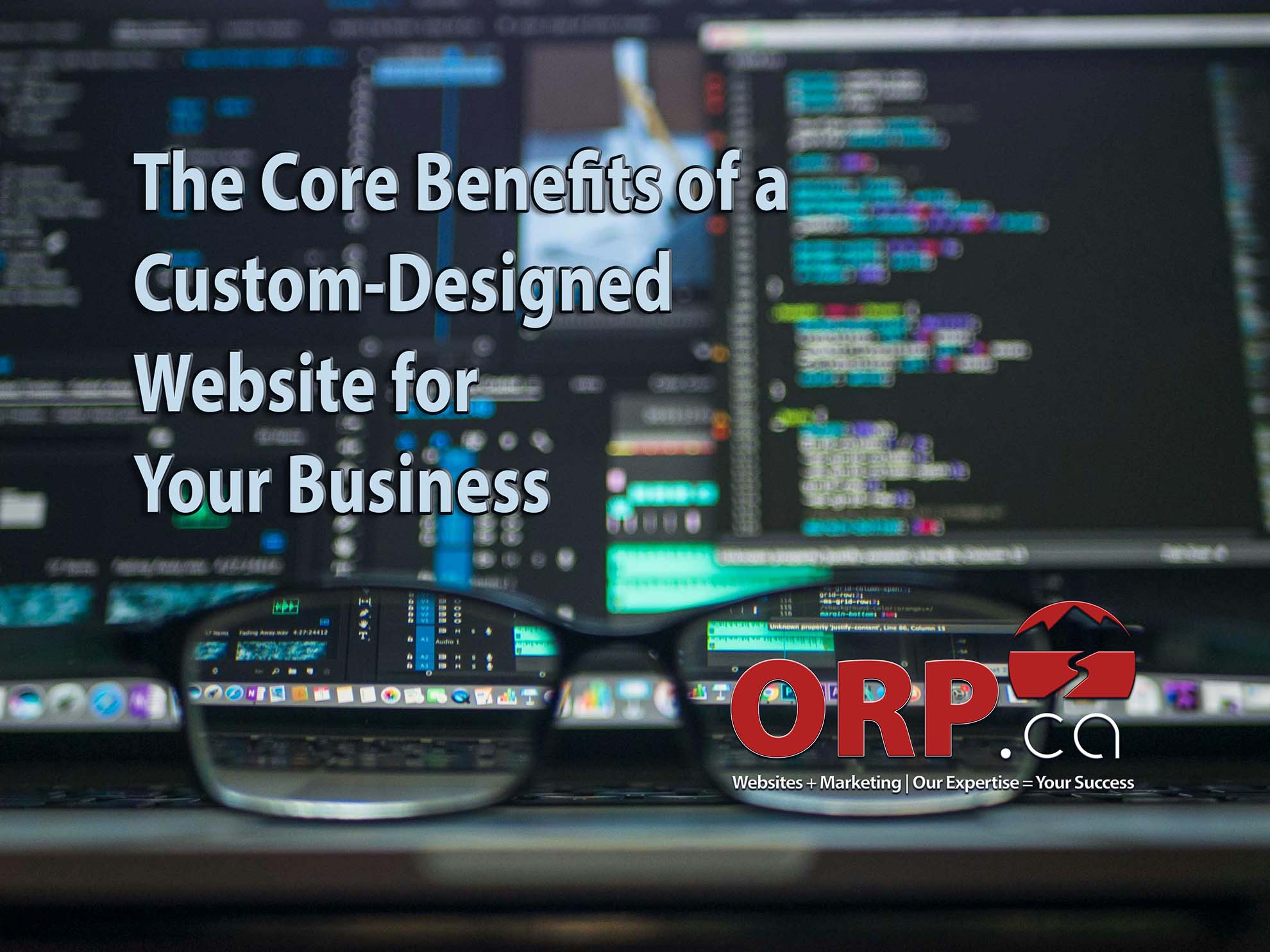 The Core Benefits of a Custom Designed Website for Your Business - a small business website and content marketing article provided by the Team @ ORP.ca | Experienced Website Design and Development, Copywriting and Digital Marketing Services
